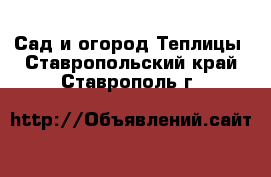 Сад и огород Теплицы. Ставропольский край,Ставрополь г.